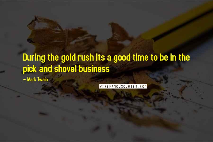 Mark Twain quotes: During the gold rush its a good time to be in the pick and shovel business