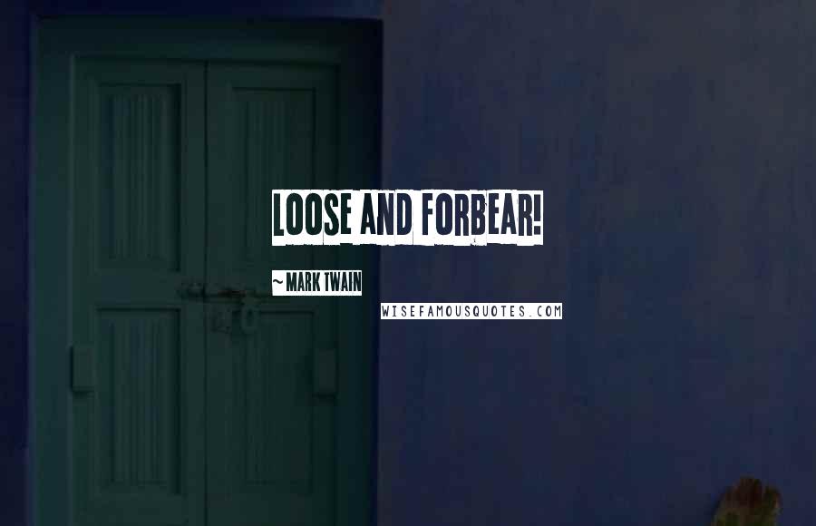Mark Twain quotes: Loose and forbear!