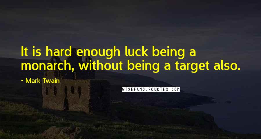 Mark Twain quotes: It is hard enough luck being a monarch, without being a target also.