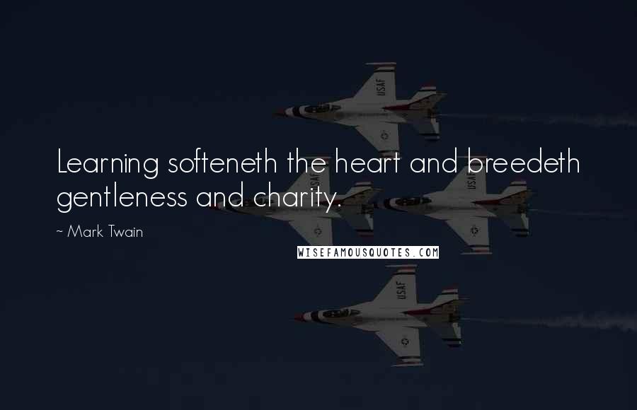 Mark Twain quotes: Learning softeneth the heart and breedeth gentleness and charity.