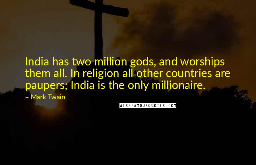 Mark Twain quotes: India has two million gods, and worships them all. In religion all other countries are paupers; India is the only millionaire.