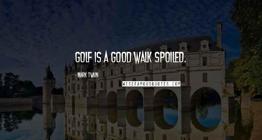 Mark Twain quotes: Golf is a good walk spoiled.