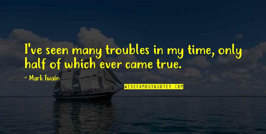 Mark Twain Quotes By Mark Twain: I've seen many troubles in my time, only