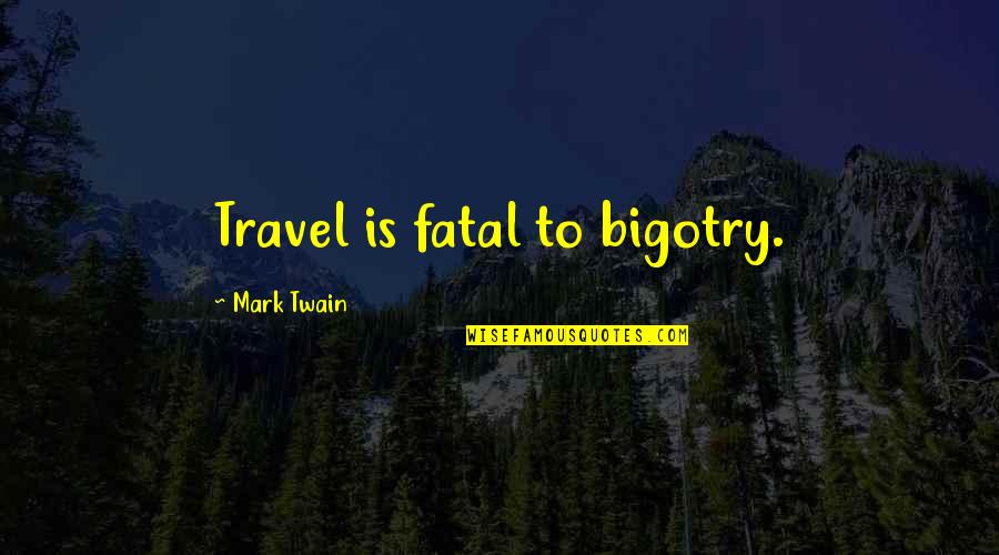 Mark Twain Quotes By Mark Twain: Travel is fatal to bigotry.
