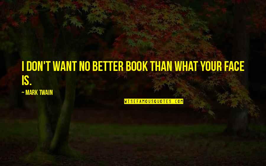 Mark Twain Quotes By Mark Twain: I don't want no better book than what