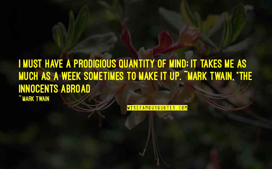 Mark Twain The Innocents Abroad Quotes By Mark Twain: I must have a prodigious quantity of mind; Mark Twain The Innocents Abroad Quotes By Mark Twain: I must have a prodigious quantity of mind;