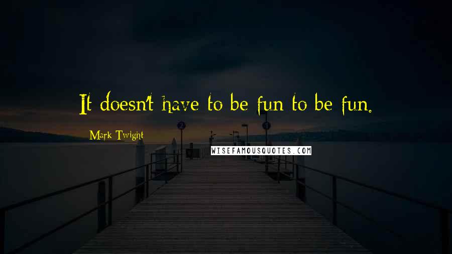 Mark Twight quotes: It doesn't have to be fun to be fun.