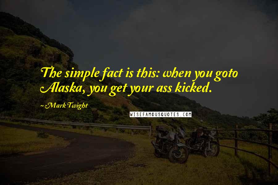 Mark Twight quotes: The simple fact is this: when you goto Alaska, you get your ass kicked.