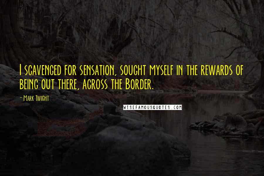 Mark Twight quotes: I scavenged for sensation, sought myself in the rewards of being out there, across the Border.