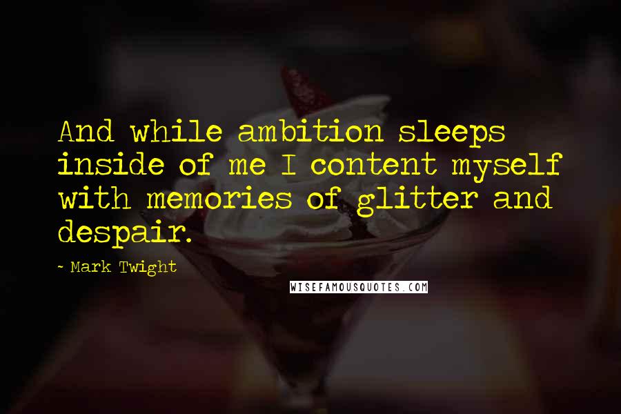 Mark Twight quotes: And while ambition sleeps inside of me I content myself with memories of glitter and despair.