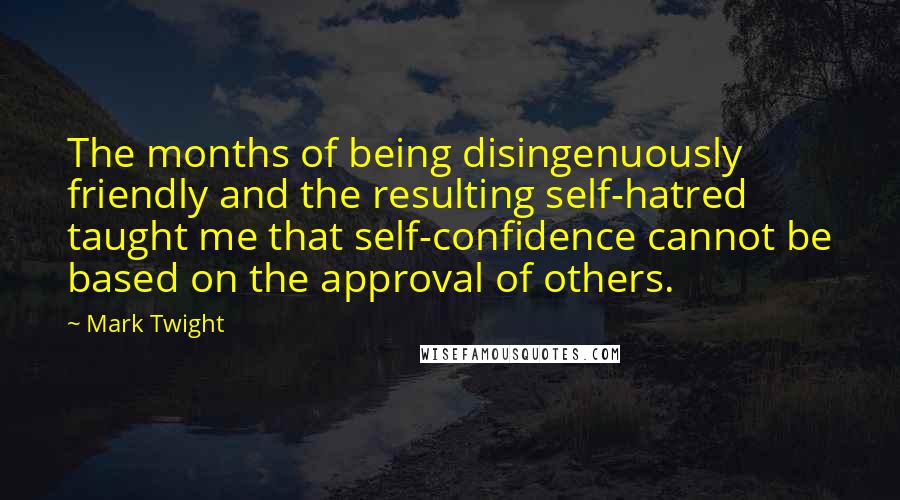 Mark Twight quotes: The months of being disingenuously friendly and the resulting self-hatred taught me that self-confidence cannot be based on the approval of others.