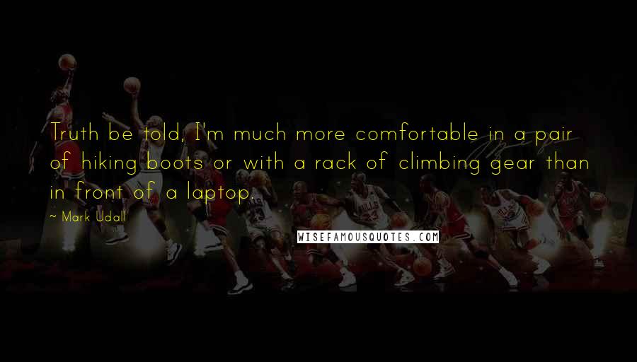 Mark Udall quotes: Truth be told, I'm much more comfortable in a pair of hiking boots or with a rack of climbing gear than in front of a laptop.