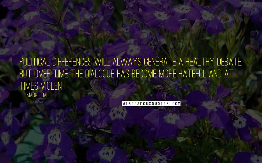 Mark Udall quotes: Political differences will always generate a healthy debate, but over time the dialogue has become more hateful and at times violent. Mark Udall quotes: Political differences will always generate a healthy debate, but over time the dialogue has become more hateful and at times violent.