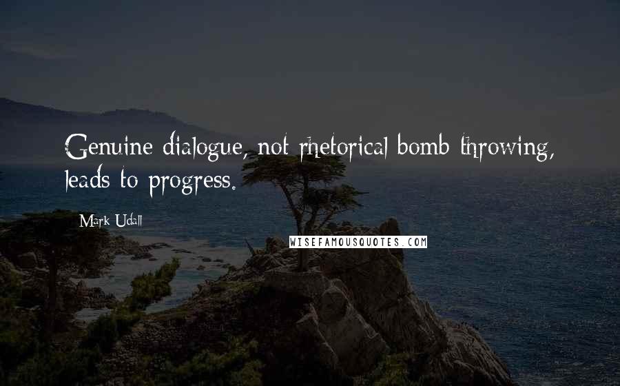 Mark Udall quotes: Genuine dialogue, not rhetorical bomb-throwing, leads to progress.