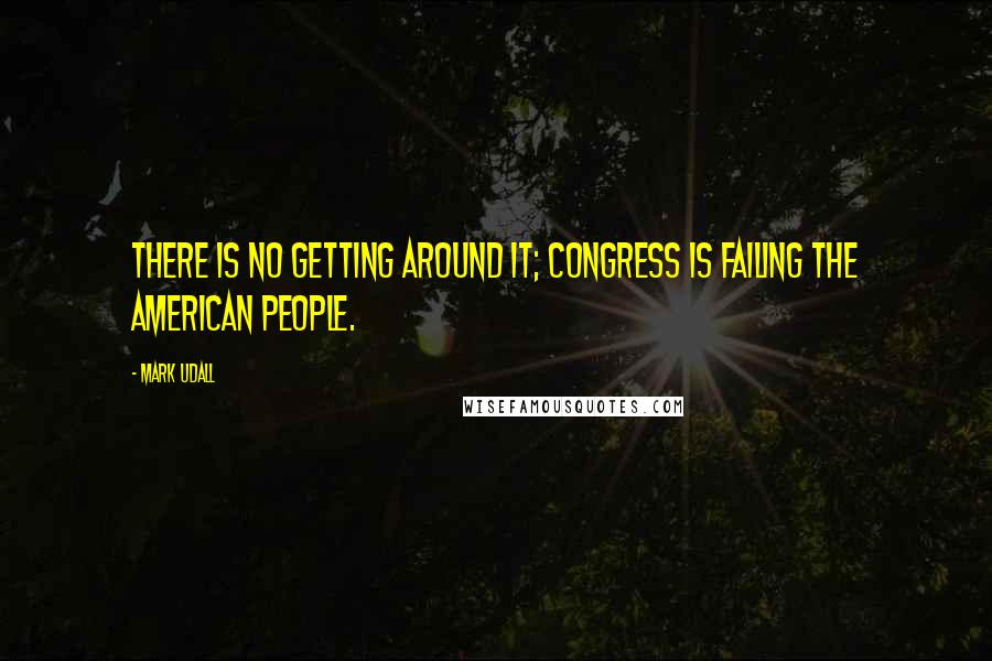 Mark Udall quotes: There is no getting around it; Congress is failing the American people.