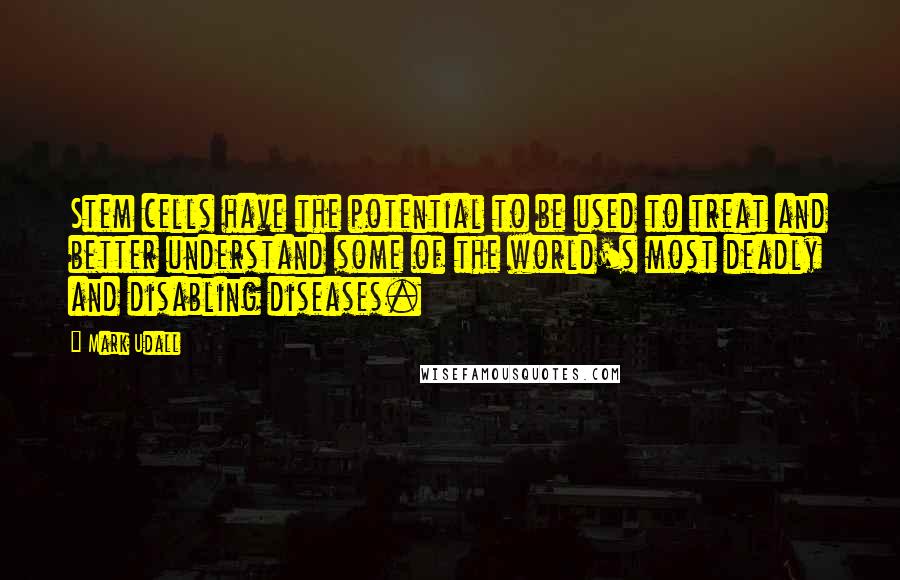 Mark Udall quotes: Stem cells have the potential to be used to treat and better understand some of the world's most deadly and disabling diseases. Mark Udall quotes: Stem cells have the potential to be used to treat and better understand some of the world's most deadly and disabling diseases.