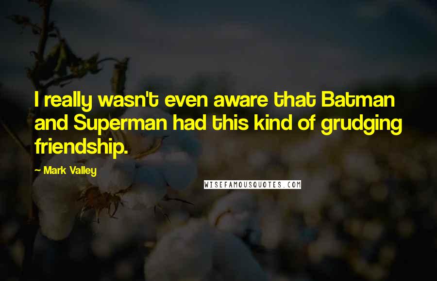 Mark Valley quotes: I really wasn't even aware that Batman and Superman had this kind of grudging friendship.