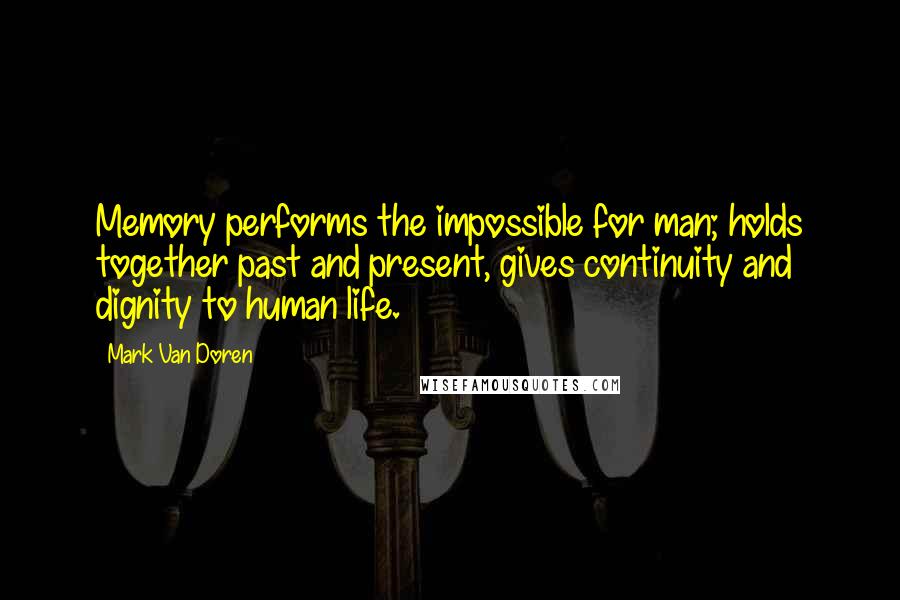 Mark Van Doren quotes: Memory performs the impossible for man; holds together past and present, gives continuity and dignity to human life.