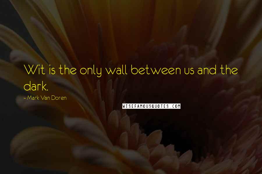 Mark Van Doren quotes: Wit is the only wall between us and the dark.