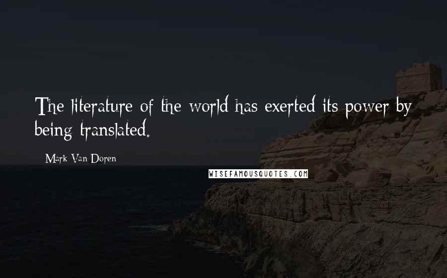 Mark Van Doren quotes: The literature of the world has exerted its power by being translated.