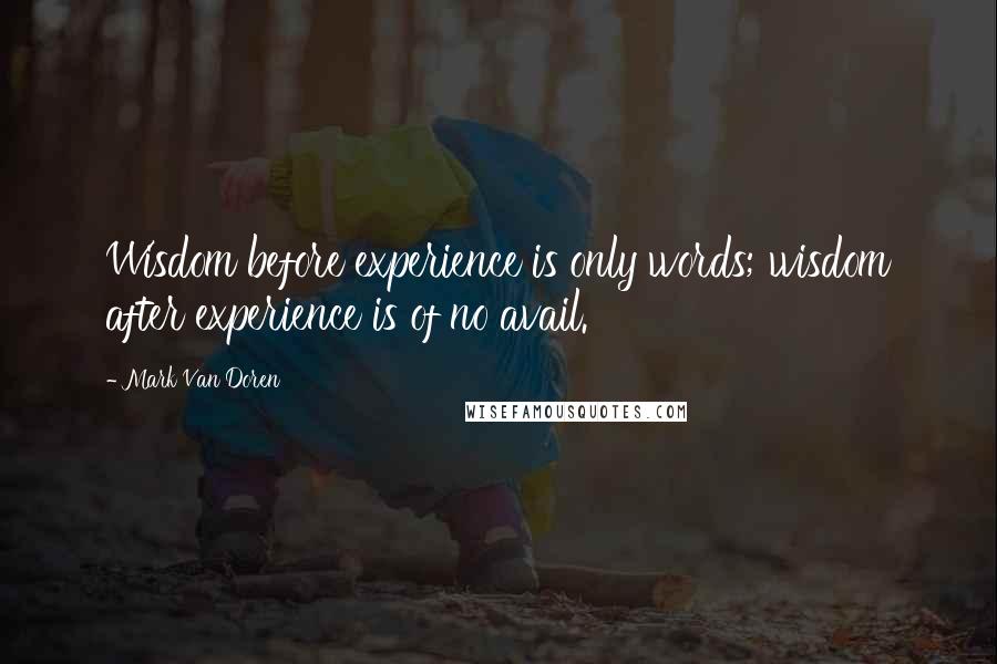 Mark Van Doren quotes: Wisdom before experience is only words; wisdom after experience is of no avail.