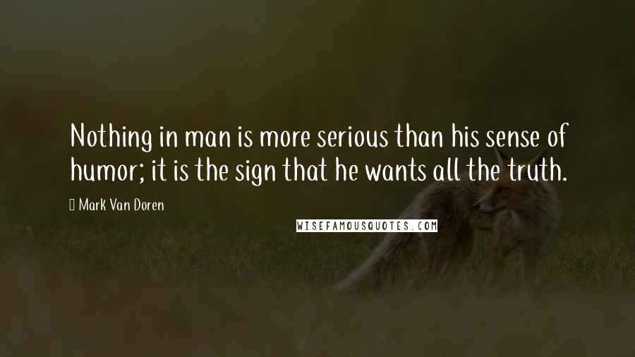 Mark Van Doren quotes: Nothing in man is more serious than his sense of humor; it is the sign that he wants all the truth.