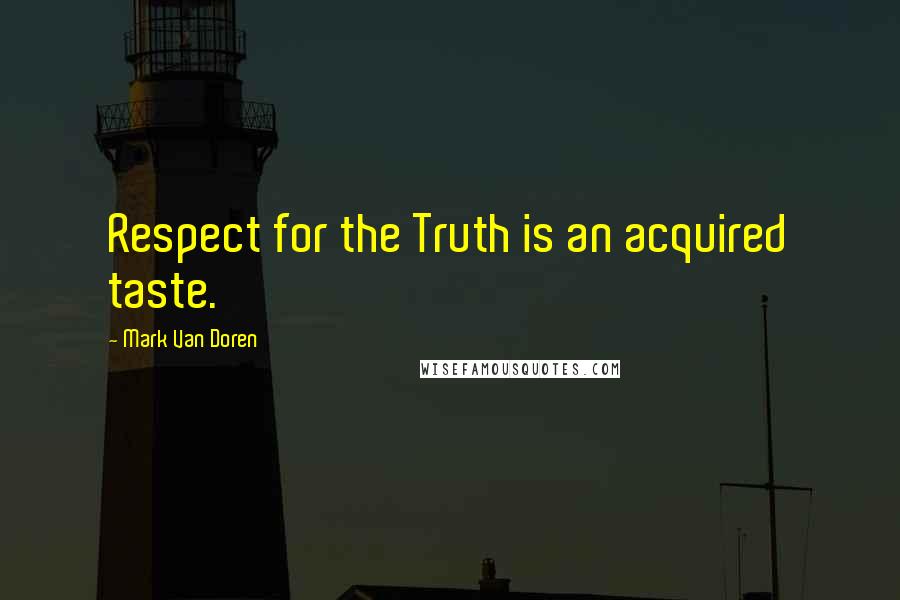 Mark Van Doren quotes: Respect for the Truth is an acquired taste.