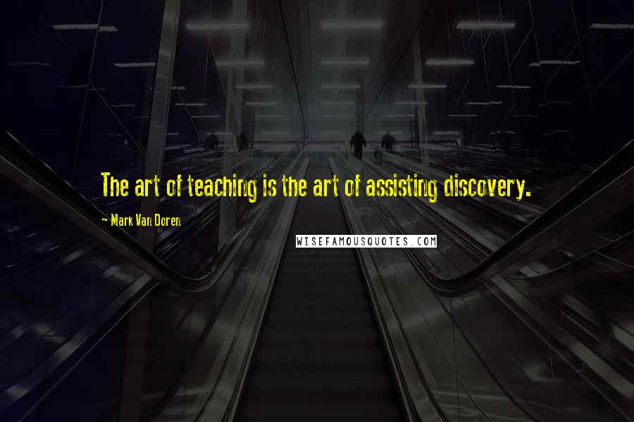Mark Van Doren quotes: The art of teaching is the art of assisting discovery.