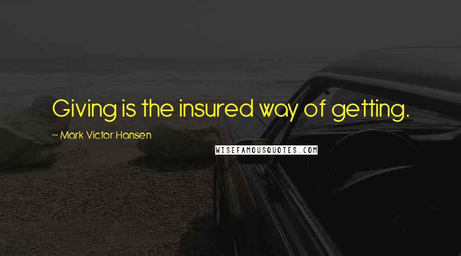 Mark Victor Hansen quotes: Giving is the insured way of getting.