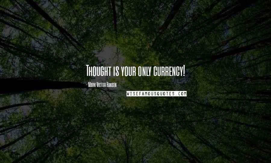 Mark Victor Hansen quotes: Thought is your only currency!