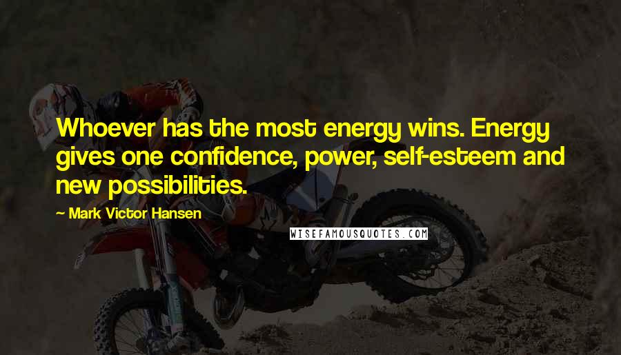 Mark Victor Hansen quotes: Whoever has the most energy wins. Energy gives one confidence, power, self-esteem and new possibilities.