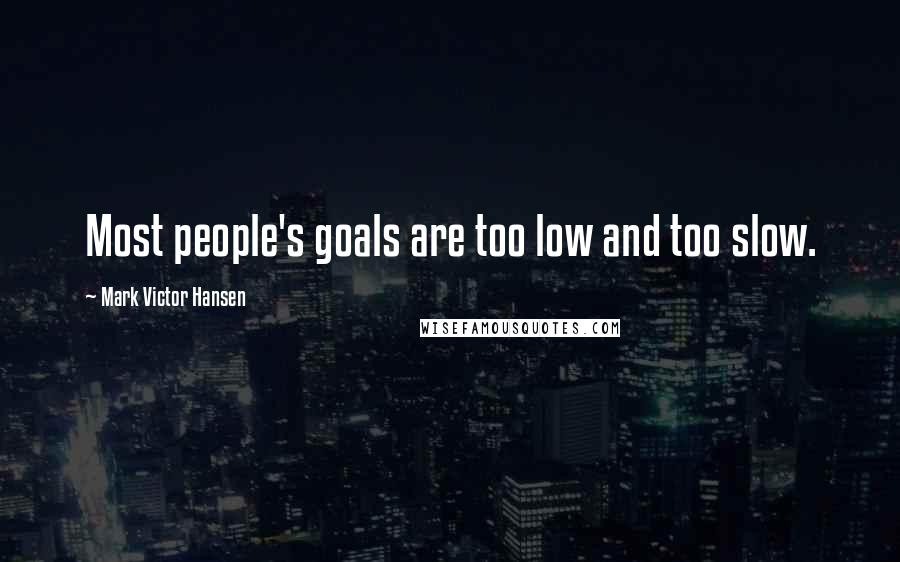 Mark Victor Hansen quotes: Most people's goals are too low and too slow.