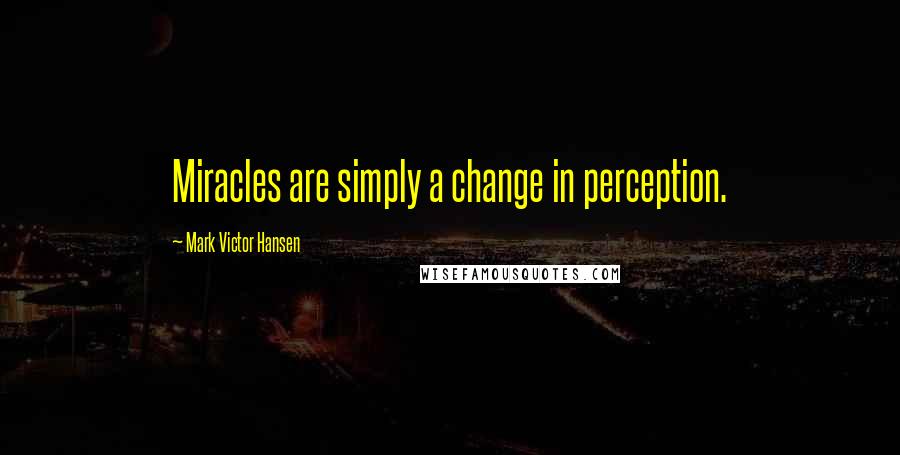 Mark Victor Hansen quotes: Miracles are simply a change in perception.