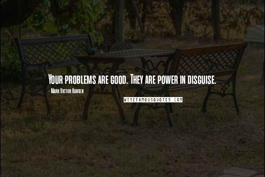 Mark Victor Hansen quotes: Your problems are good. They are power in disguise.