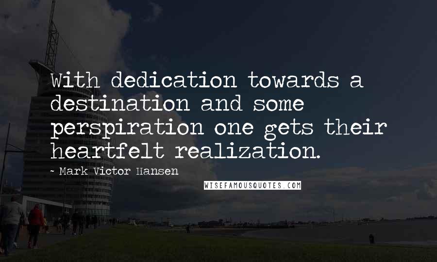 Mark Victor Hansen quotes: With dedication towards a destination and some perspiration one gets their heartfelt realization.