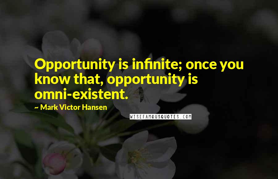 Mark Victor Hansen quotes: Opportunity is infinite; once you know that, opportunity is omni-existent.