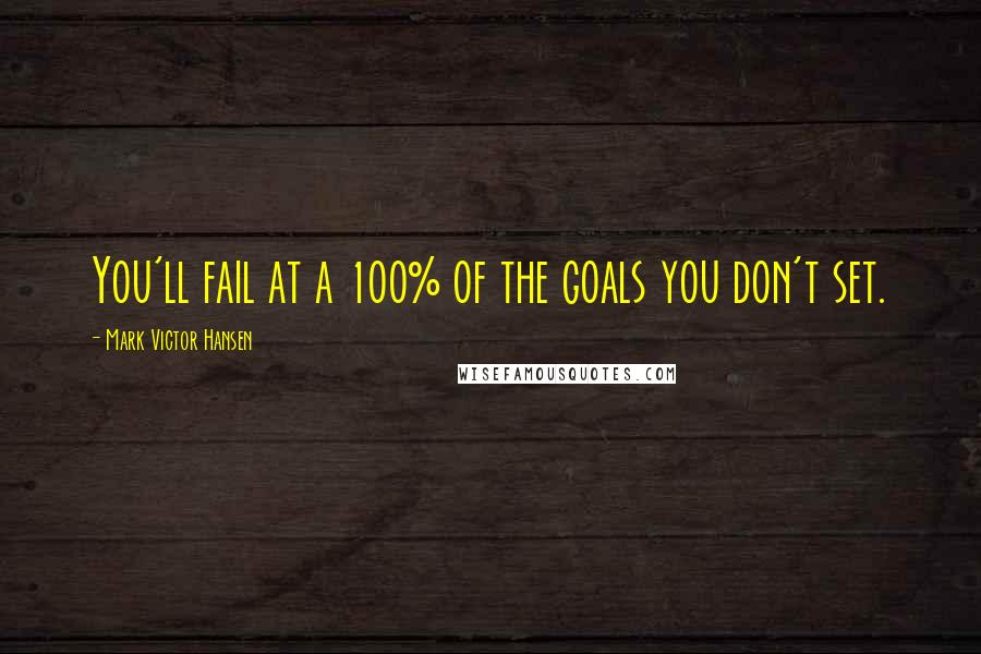 Mark Victor Hansen quotes: You'll fail at a 100% of the goals you don't set.