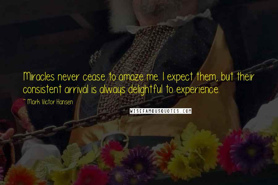 Mark Victor Hansen quotes: Miracles never cease to amaze me. I expect them, but their consistent arrival is always delightful to experience.