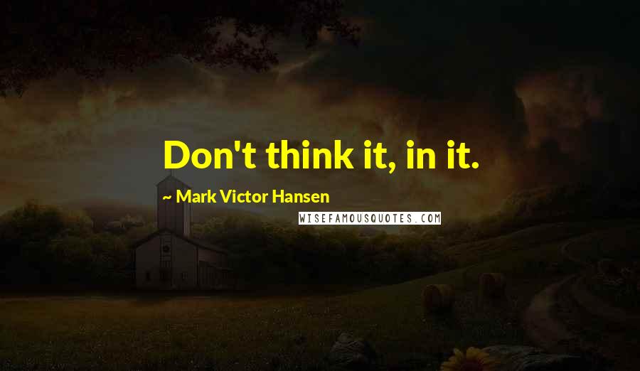 Mark Victor Hansen quotes: Don't think it, in it.