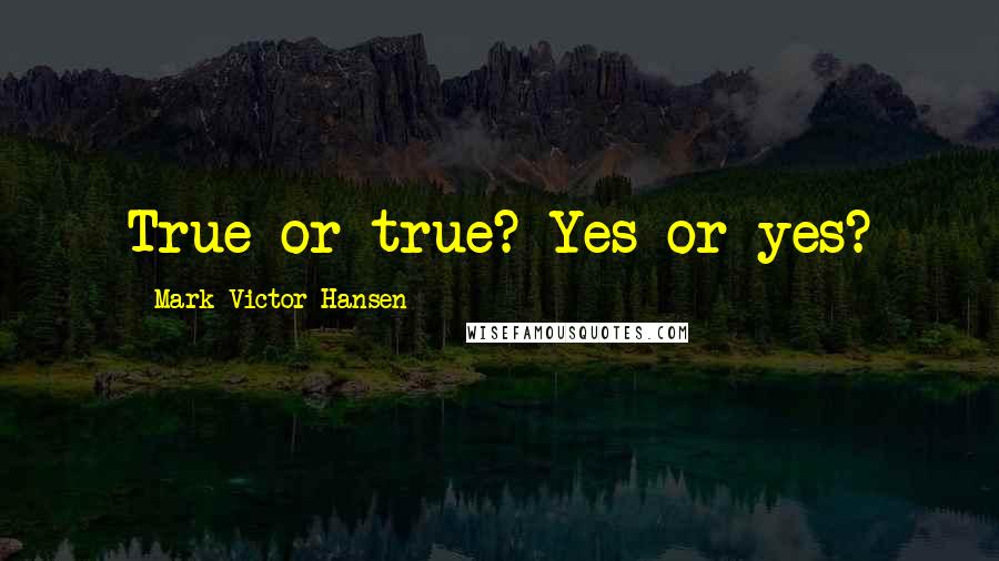 Mark Victor Hansen quotes: True or true? Yes or yes?