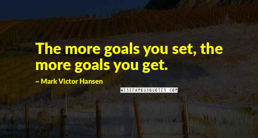 Mark Victor Hansen quotes: The more goals you set, the more goals you get.