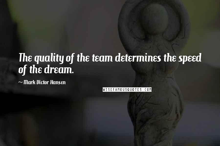 Mark Victor Hansen quotes: The quality of the team determines the speed of the dream.