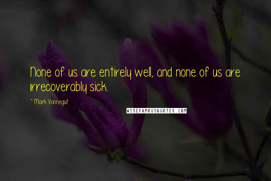 Mark Vonnegut quotes: None of us are entirely well, and none of us are irrecoverably sick.