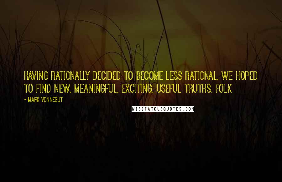 Mark Vonnegut quotes: Having rationally decided to become less rational, we hoped to find new, meaningful, exciting, useful truths. Folk