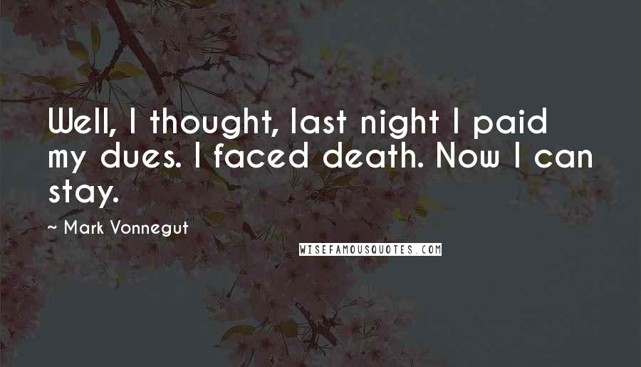 Mark Vonnegut quotes: Well, I thought, last night I paid my dues. I faced death. Now I can stay.