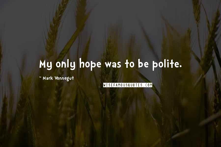 Mark Vonnegut quotes: My only hope was to be polite.