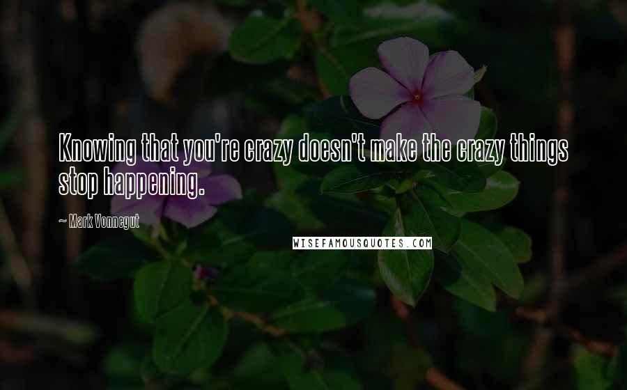 Mark Vonnegut quotes: Knowing that you're crazy doesn't make the crazy things stop happening.