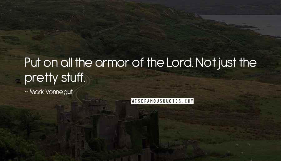 Mark Vonnegut quotes: Put on all the armor of the Lord. Not just the pretty stuff.