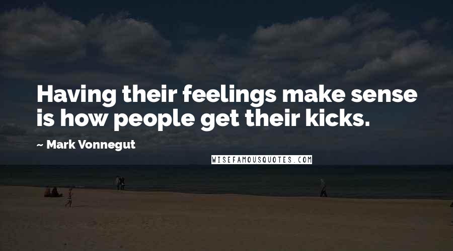 Mark Vonnegut quotes: Having their feelings make sense is how people get their kicks.