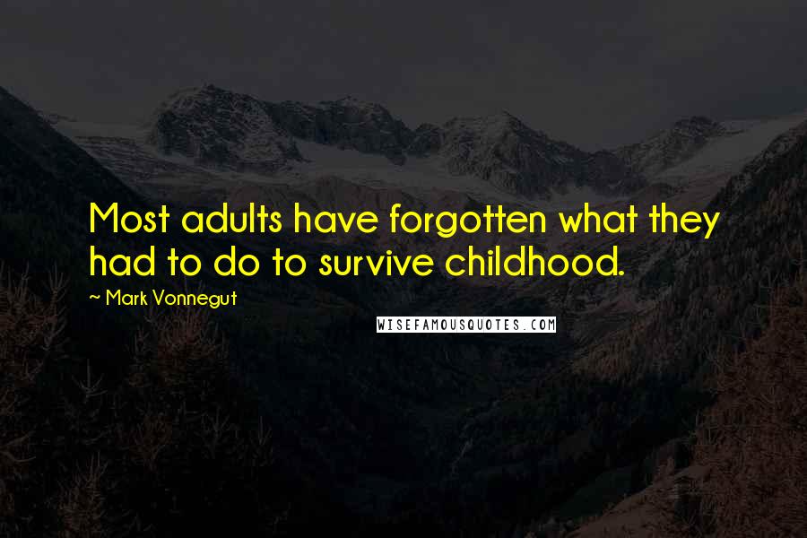 Mark Vonnegut quotes: Most adults have forgotten what they had to do to survive childhood.